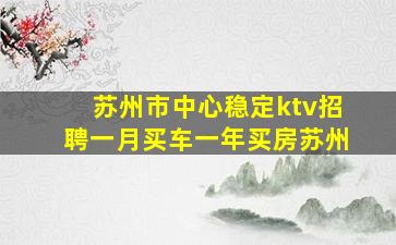 苏州市中心稳定ktv招聘一月买车一年买房苏州